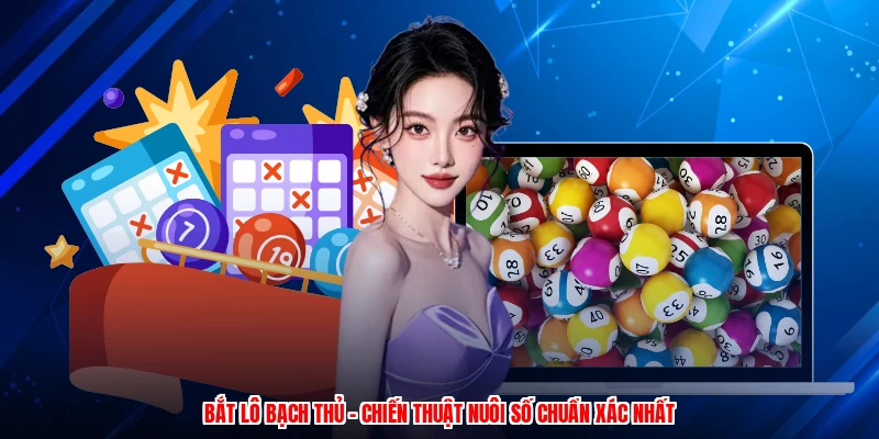 Bắt Lô Bạch Thủ - Chiến Thuật Nuôi Số Chuẩn Xác Nhất