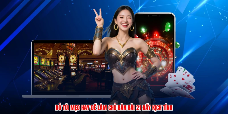 Bỏ túi mẹo hay để làm chủ bàn bài 21 đầy kịch tính