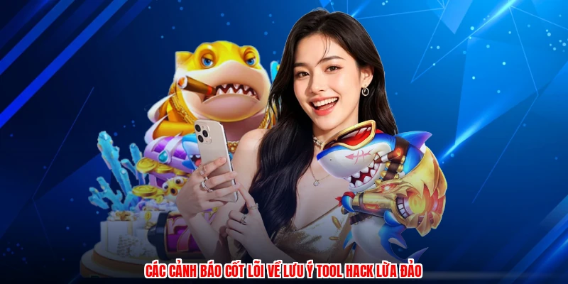 Các cảnh báo cốt lõi về lưu ý tool hack lừa đảo