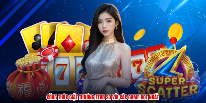 Công Thức Giật Thưởng EE88 So Với Các Game Hot Nhất