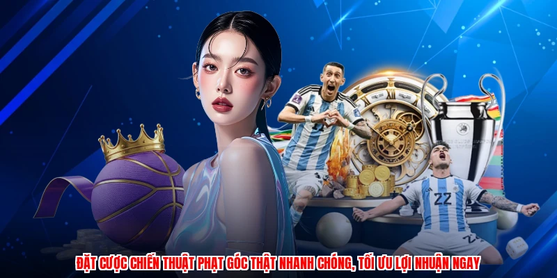 Đặt cược chiến thuật phạt góc thật nhanh chóng, tối ưu lợi nhuận ngay