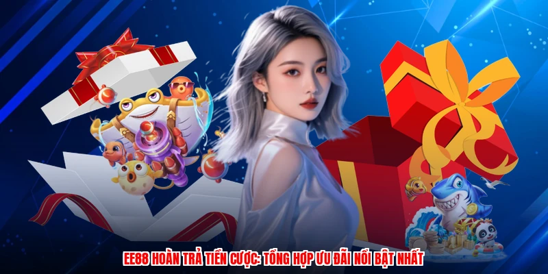 EE88 Hoàn Trả Tiền Cược: Tổng Hợp Ưu Đãi Nổi Bật Nhất