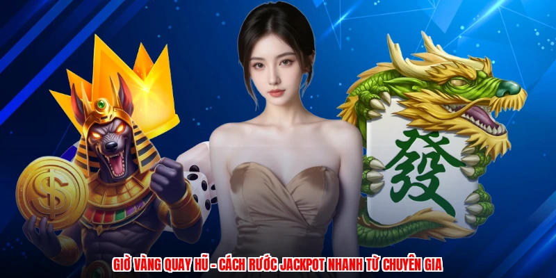 Giờ Vàng Quay Hũ - Cách Rước Jackpot Nhanh Từ Chuyên Gia