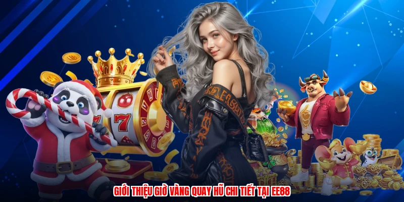 Giới thiệu giờ vàng quay hũ chi tiết tại EE88