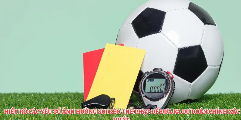 Hiểu rõ các yếu tố ảnh hưởng soi kèo thẻ phạt để đưa ra dự đoán chính xác nhất.