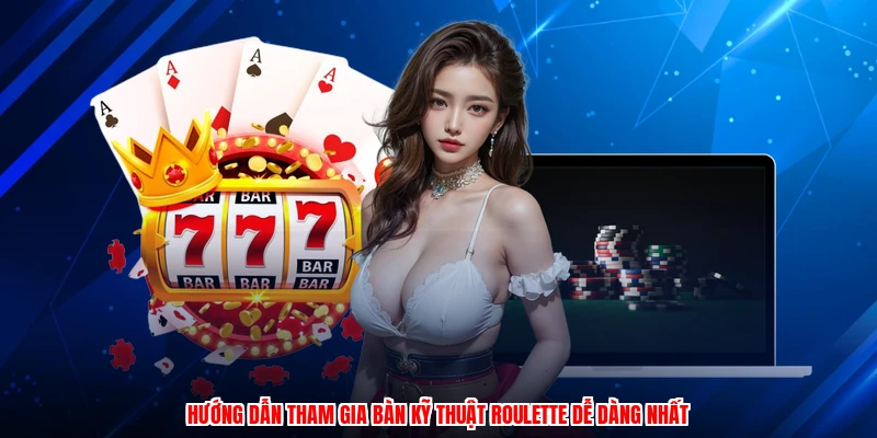 Hướng dẫn tham gia bàn kỹ thuật roulette dễ dàng nhất
