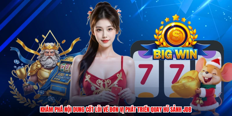 Khám phá nội dung cốt lõi về đơn vị phát triển quay hũ sảnh JDB
