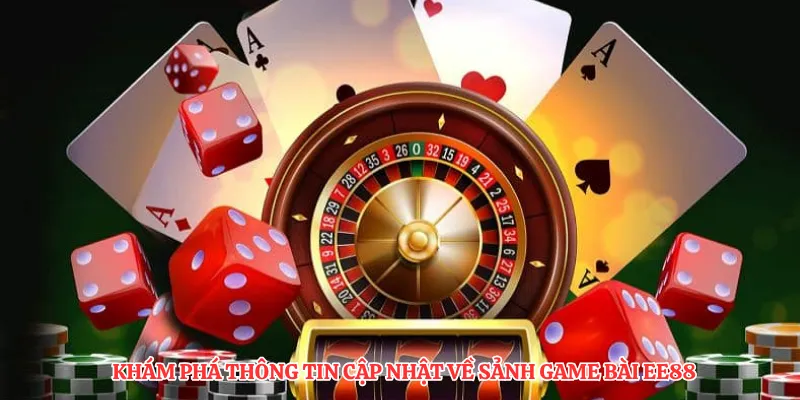 Khám phá thông tin cập nhật về sảnh game bài EE88