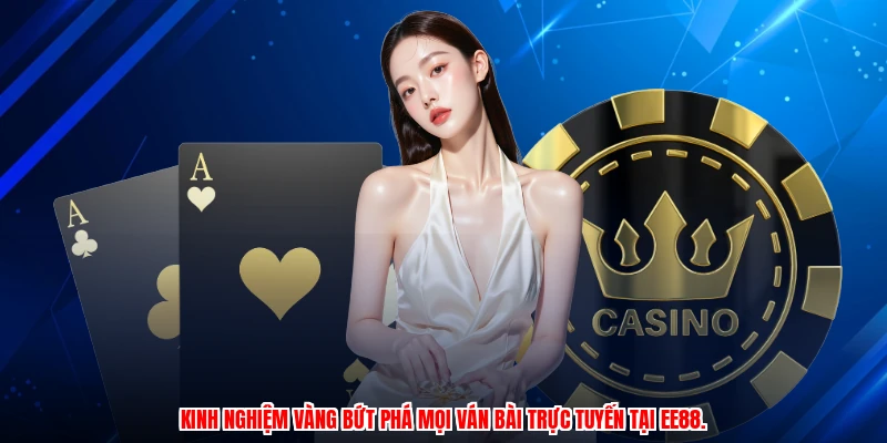 Kinh nghiệm vàng bứt phá mọi ván bài trực tuyến tại EE88.
