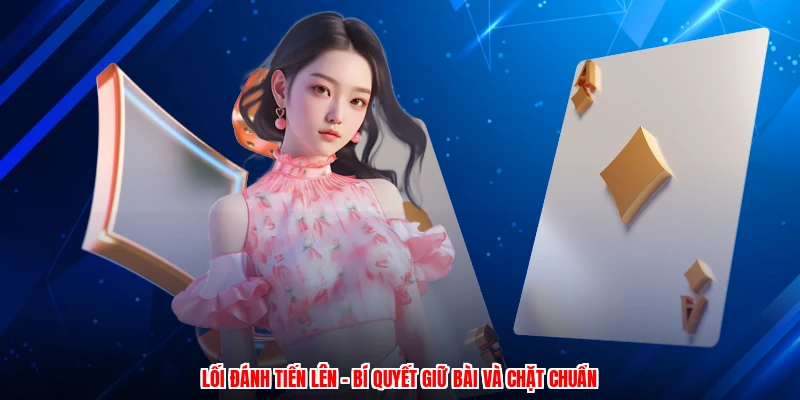 Lối Đánh Tiến Lên - Bí Quyết Giữ Bài Và Chặt Chuẩn