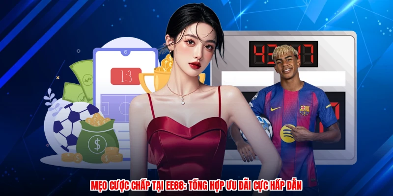 Mẹo Cược Chấp Tại EE88: Tổng Hợp Ưu Đãi Cực Hấp Dẫn