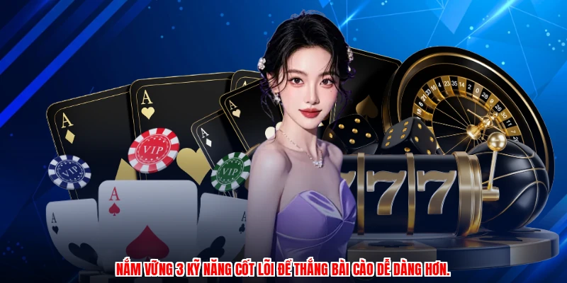 Nắm vững 3 kỹ năng cốt lõi để thắng bài cào dễ dàng hơn.