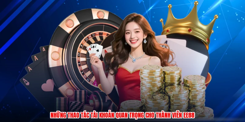 Những thao tác tài khoản quan trọng cho thành viên EE88