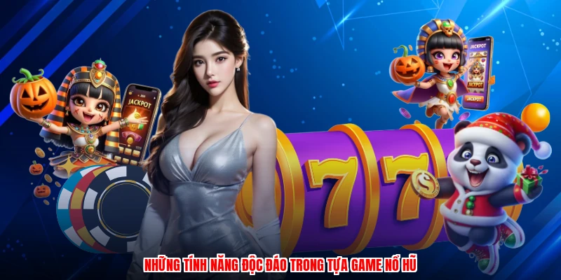 Những tính năng độc đáo trong tựa game nổ hũ