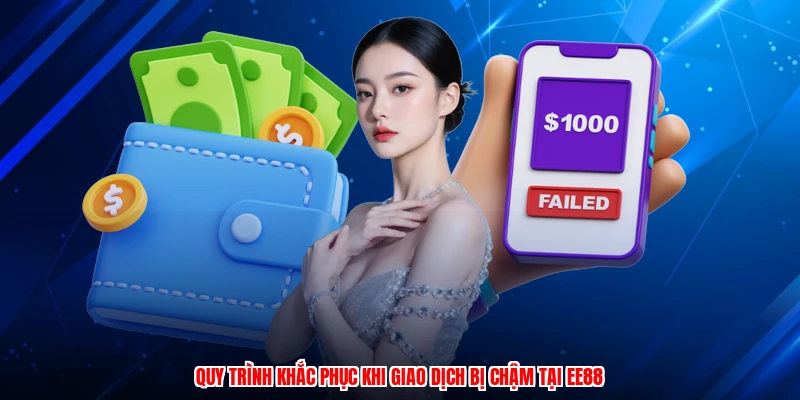 Quy trình khắc phục khi giao dịch bị chậm tại EE88