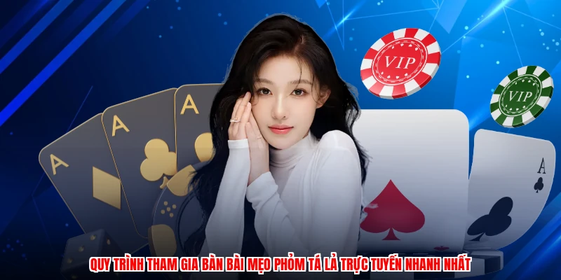 Quy trình tham gia bàn bài mẹo phỏm tá lả trực tuyến nhanh nhất