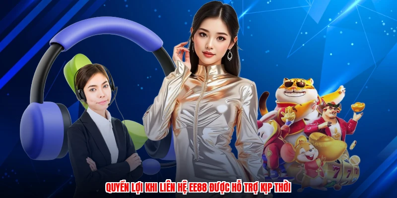 Quyền lợi khi liên hệ EE88 được hỗ trợ kịp thời