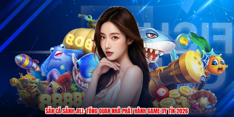 Săn Cá Sảnh JILI: Tổng Quan Nhà Phát Hành Game Uy Tín 2026