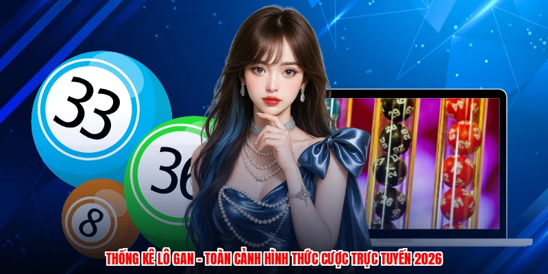Thống Kê Lô Gan - Toàn Cảnh Hình Thức Cược Trực Tuyến 2026