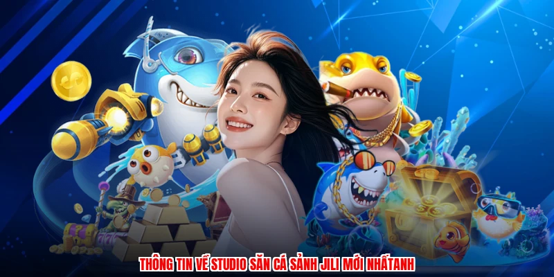 Thông tin về studio săn cá sảnh JILI mới nhấtanh