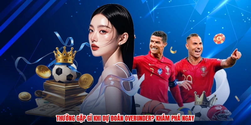 Thường gặp gì khi dự đoán overunder? Khám phá ngay