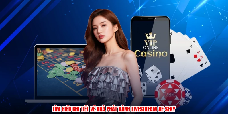 Tìm hiểu chi tiết về nhà phát hành livestream AE sexy