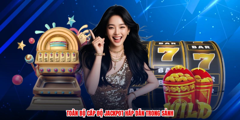 Toàn bộ cấp độ jackpot hấp dẫn trong sảnh
