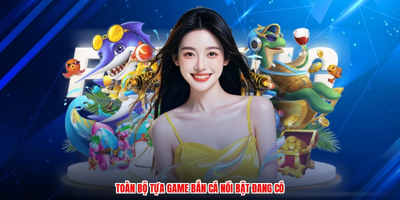 Toàn bộ tựa game bắn cá nổi bật đang có