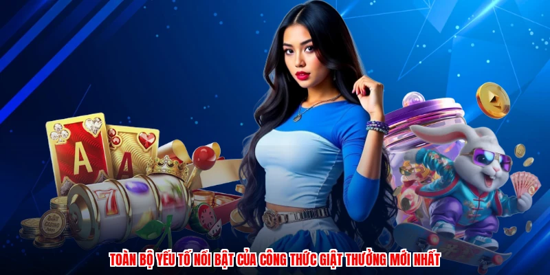 Toàn bộ yếu tố nổi bật của công thức giật thưởng mới nhất