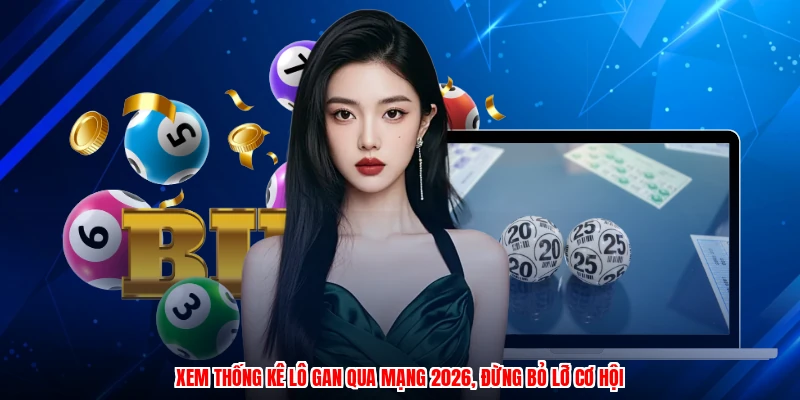 Xem thống kê lô gan qua mạng 2026, đừng bỏ lỡ cơ hội